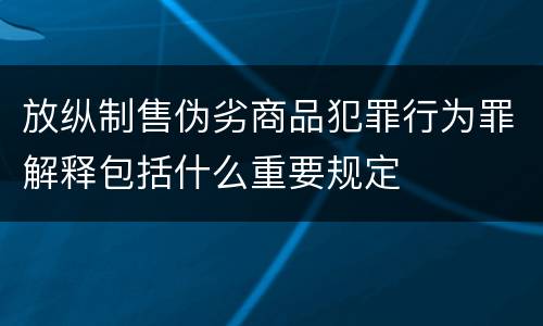 放纵制售伪劣商品犯罪行为罪解释包括什么重要规定
