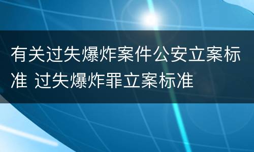 有关过失爆炸案件公安立案标准 过失爆炸罪立案标准