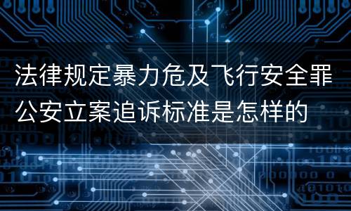 法律规定暴力危及飞行安全罪公安立案追诉标准是怎样的