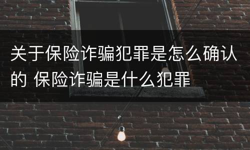关于保险诈骗犯罪是怎么确认的 保险诈骗是什么犯罪