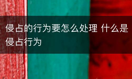 侵占的行为要怎么处理 什么是侵占行为
