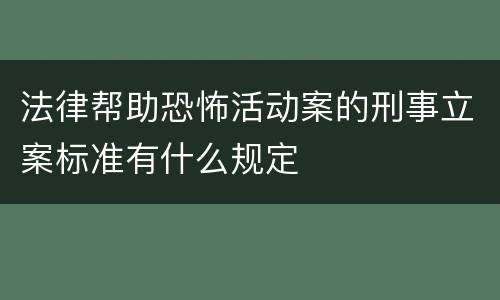 法律帮助恐怖活动案的刑事立案标准有什么规定