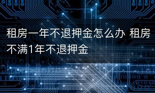 租房一年不退押金怎么办 租房不满1年不退押金