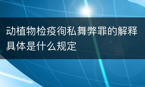 动植物检疫徇私舞弊罪的解释具体是什么规定