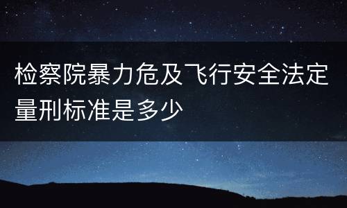 检察院暴力危及飞行安全法定量刑标准是多少