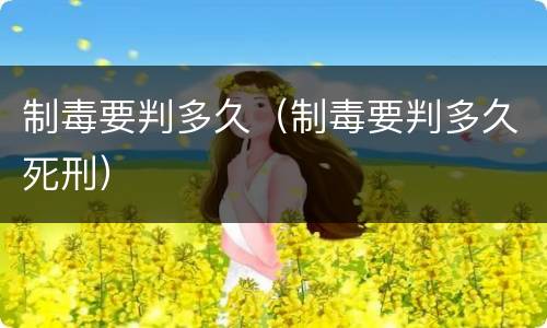 制毒要判多久（制毒要判多久死刑）