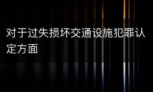 对于过失损坏交通设施犯罪认定方面