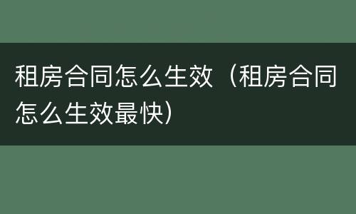 租房合同怎么生效（租房合同怎么生效最快）