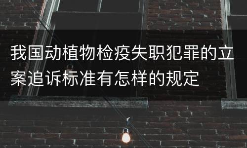 我国动植物检疫失职犯罪的立案追诉标准有怎样的规定