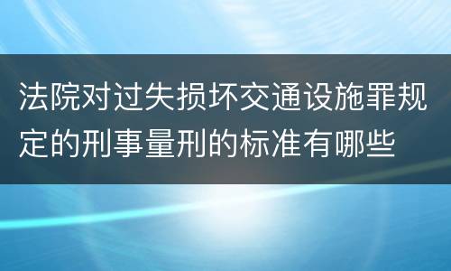 法院对过失损坏交通设施罪规定的刑事量刑的标准有哪些