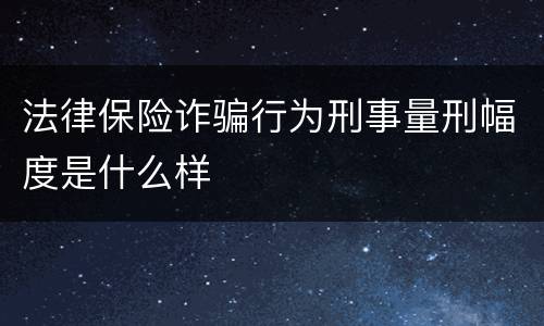 法律保险诈骗行为刑事量刑幅度是什么样