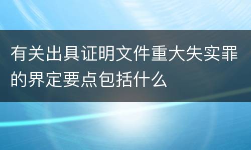 有关出具证明文件重大失实罪的界定要点包括什么