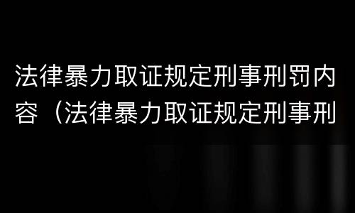 法律暴力取证规定刑事刑罚内容（法律暴力取证规定刑事刑罚内容是什么）