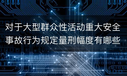 对于大型群众性活动重大安全事故行为规定量刑幅度有哪些
