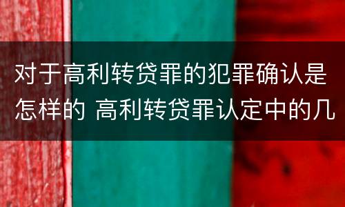 对于高利转贷罪的犯罪确认是怎样的 高利转贷罪认定中的几个问题