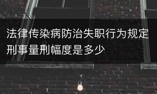 法律传染病防治失职行为规定刑事量刑幅度是多少