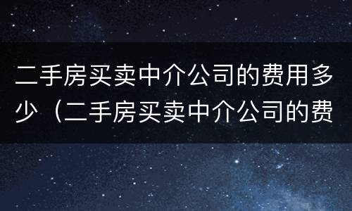 二手房买卖中介公司的费用多少（二手房买卖中介公司的费用多少合适）