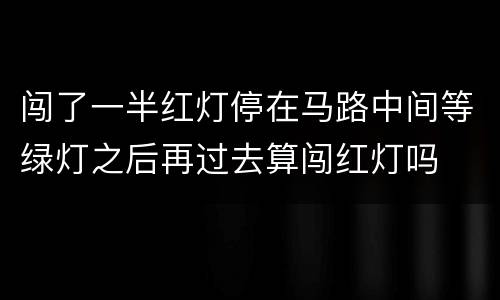 闯了一半红灯停在马路中间等绿灯之后再过去算闯红灯吗