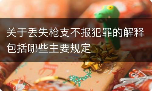 关于丢失枪支不报犯罪的解释包括哪些主要规定