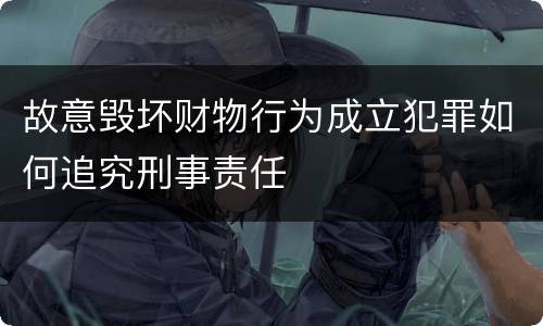故意毁坏财物行为成立犯罪如何追究刑事责任