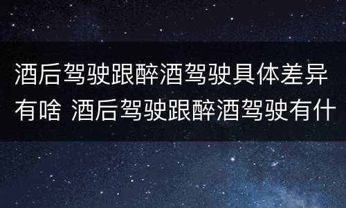 酒后驾驶跟醉酒驾驶具体差异有啥 酒后驾驶跟醉酒驾驶有什么区别