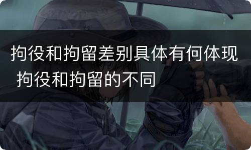 拘役和拘留差别具体有何体现 拘役和拘留的不同