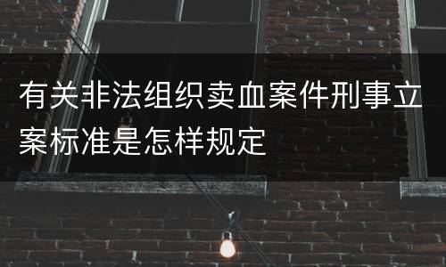 有关非法组织卖血案件刑事立案标准是怎样规定