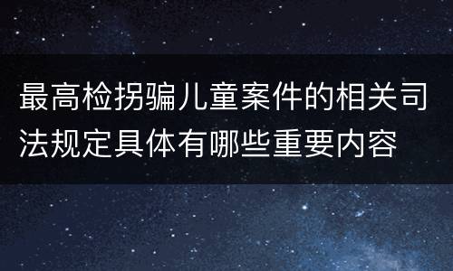 最高检拐骗儿童案件的相关司法规定具体有哪些重要内容