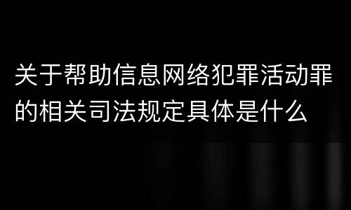 关于帮助信息网络犯罪活动罪的相关司法规定具体是什么