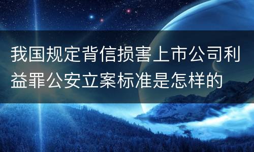 我国规定背信损害上市公司利益罪公安立案标准是怎样的