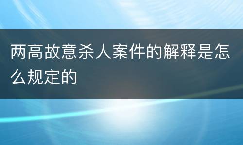 两高故意杀人案件的解释是怎么规定的