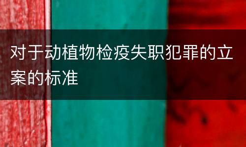 对于动植物检疫失职犯罪的立案的标准