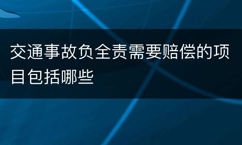交通事故负全责需要赔偿的项目包括哪些