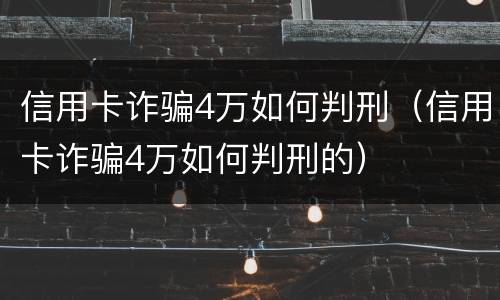 信用卡诈骗4万如何判刑（信用卡诈骗4万如何判刑的）