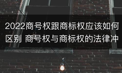 2022商号权跟商标权应该如何区别 商号权与商标权的法律冲突与解决
