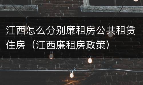江西怎么分别廉租房公共租赁住房（江西廉租房政策）
