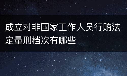 成立对非国家工作人员行贿法定量刑档次有哪些