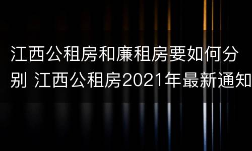 江西公租房和廉租房要如何分别 江西公租房2021年最新通知