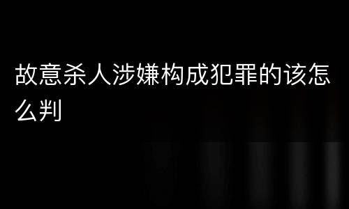 故意杀人涉嫌构成犯罪的该怎么判