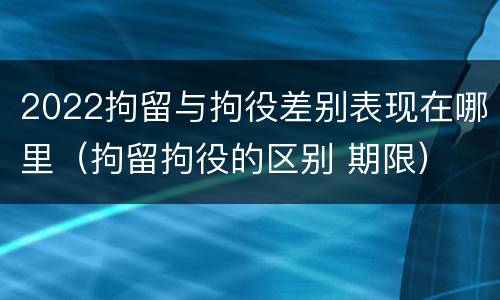2022拘留与拘役差别表现在哪里（拘留拘役的区别 期限）