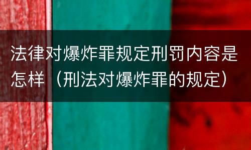 法律对爆炸罪规定刑罚内容是怎样（刑法对爆炸罪的规定）