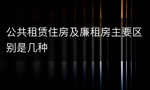 公共租赁住房及廉租房主要区别是几种