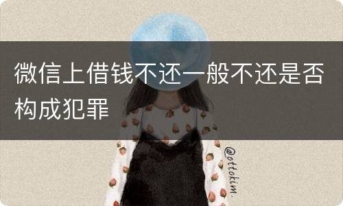 微信上借钱不还一般不还是否构成犯罪