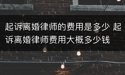 起诉离婚律师的费用是多少 起诉离婚律师费用大概多少钱
