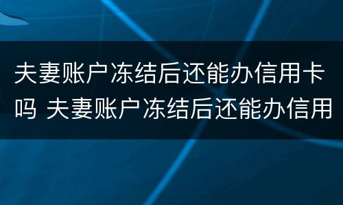 夫妻账户冻结后还能办信用卡吗 夫妻账户冻结后还能办信用卡吗