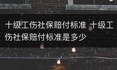 十级工伤社保赔付标准 十级工伤社保赔付标准是多少