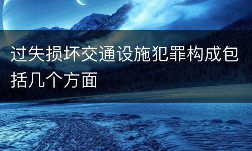 过失损坏交通设施犯罪构成包括几个方面