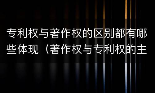 专利权与著作权的区别都有哪些体现（著作权与专利权的主要区别是什么）