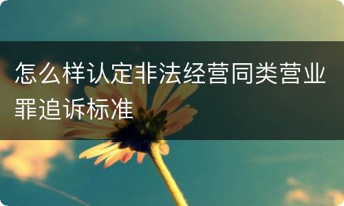 怎么样认定非法经营同类营业罪追诉标准