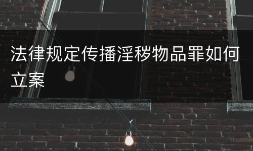 法律规定传播淫秽物品罪如何立案